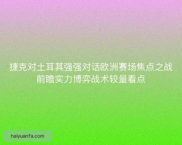捷克对土耳其强强对话欧洲赛场焦点之战前瞻实力博弈战术较量看点