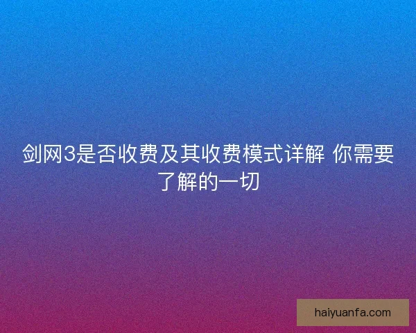 剑网3是否收费及其收费模式详解 你需要了解的一切 剑网3是否收费及其收费模式详解 你需要了解的一切