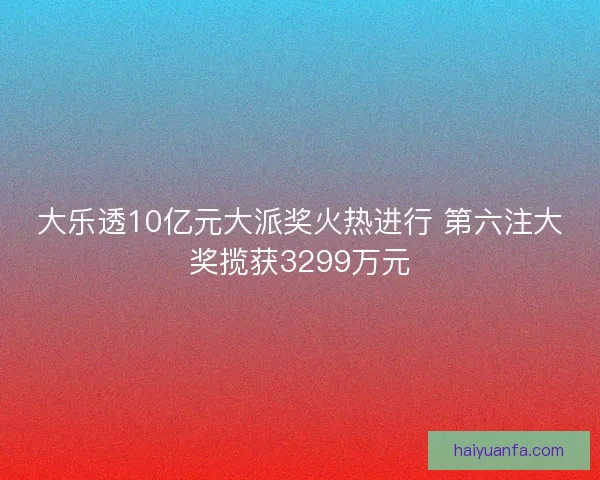 大乐透10亿元大派奖火热进行 第六注大奖揽获3299万元