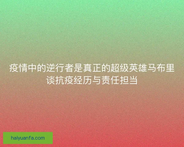 疫情中的逆行者是真正的超级英雄马布里谈抗疫经历与责任担当