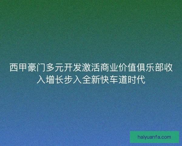 西甲豪门多元开发激活商业价值俱乐部收入增长步入全新快车道时代 西甲豪门多元开发激活商业价值俱乐部收入增长步入全新快车道时代