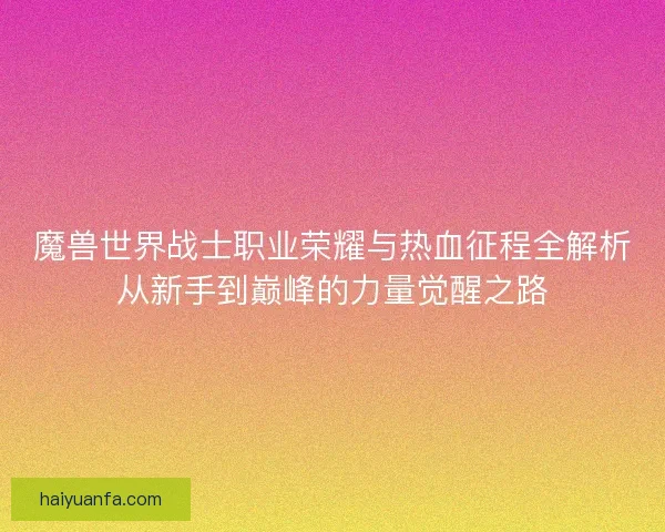 魔兽世界战士职业荣耀与热血征程全解析从新手到巅峰的力量觉醒之路 魔兽世界战士职业荣耀与热血征程全解析从新手到巅峰的力量觉醒之路