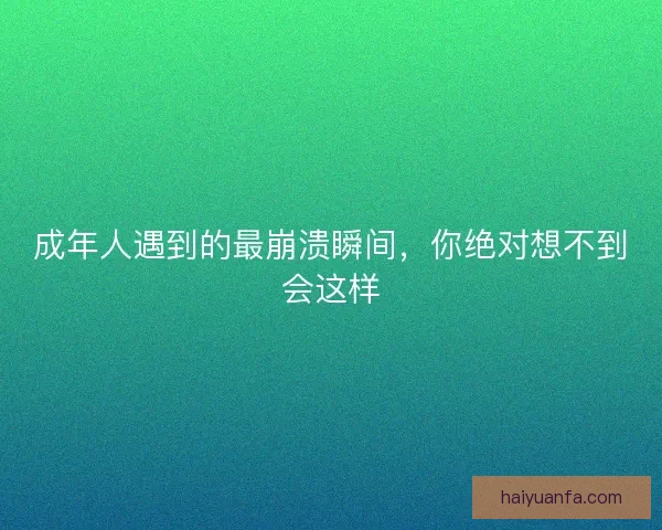 成年人遇到的最崩溃瞬间,你绝对想不到会这样 成年人遇到的最崩溃瞬间,你绝对想不到会这样