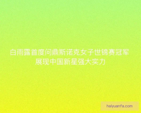 白雨露首度问鼎斯诺克女子世锦赛冠军 展现中国新星强大实力 白雨露首度问鼎斯诺克女子世锦赛冠军 展现中国新星强大实力