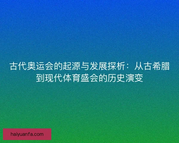 古代奥运会的起源与发展探析：从古希腊到现代体育盛会的历史演变