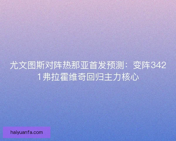 尤文图斯对阵热那亚首发预测:变阵3421弗拉霍维奇回归主力核心 尤文图斯对阵热那亚首发预测:变阵3421弗拉霍维奇回归主力核心